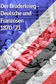 Der Bruderkrieg - Deutsche und Franzosen 1870/71 